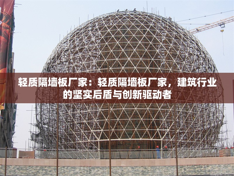 輕質(zhì)隔墻板廠家：輕質(zhì)隔墻板廠家，建筑行業(yè)的堅實后盾與創(chuàng)新驅(qū)動者