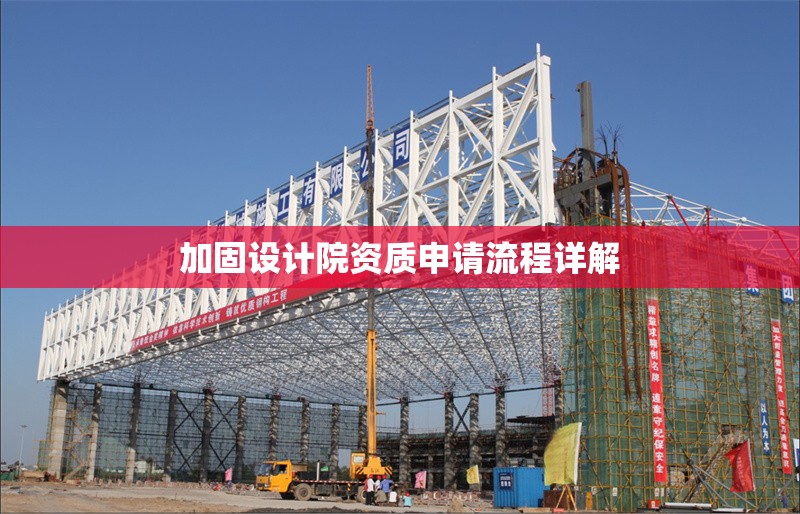 加固設(shè)計(jì)院資質(zhì)申請(qǐng)流程詳解 行業(yè)新聞 第1張