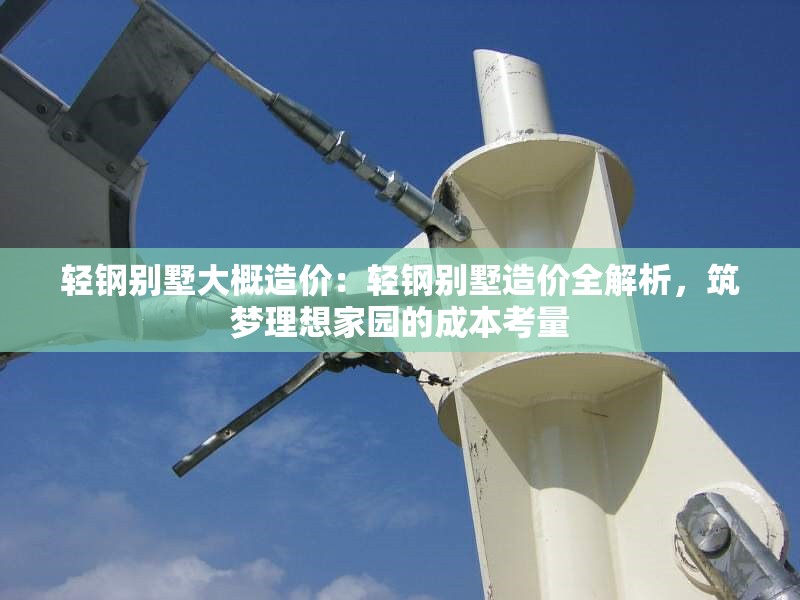 輕鋼別墅大概造價：輕鋼別墅造價全解析，筑夢理想家園的成本考量 行業(yè)新聞