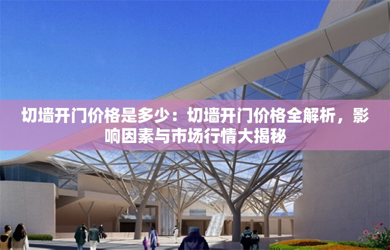 切墻開門價(jià)格是多少：切墻開門價(jià)格全解析，影響因素與市場(chǎng)行情大揭秘