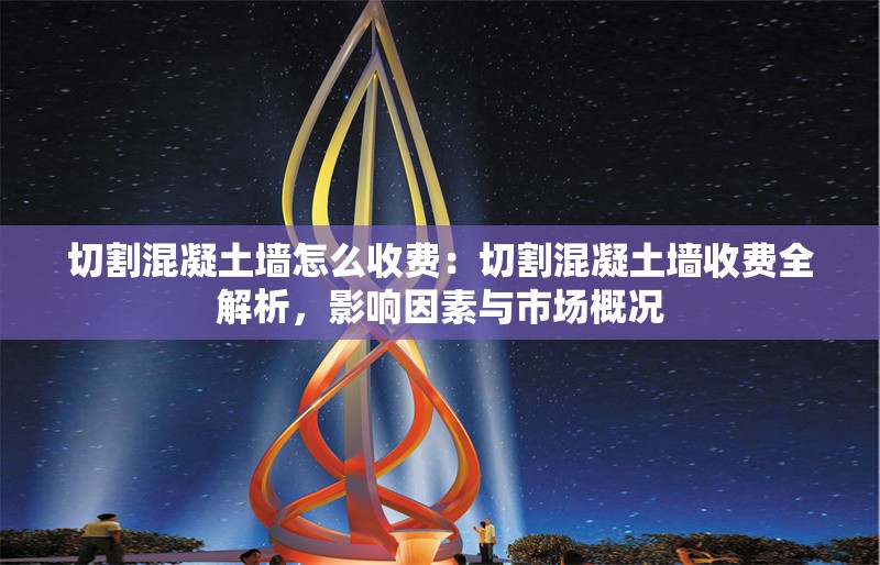 切割混凝土墻怎么收費(fèi)：切割混凝土墻收費(fèi)全解析，影響因素與市場(chǎng)概況