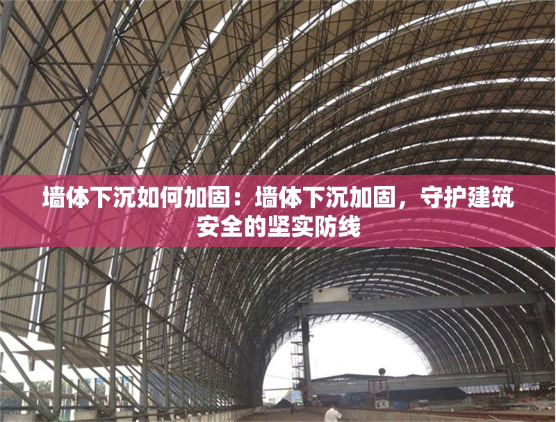 墻體下沉如何加固：墻體下沉加固，守護(hù)建筑安全的堅(jiān)實(shí)防線