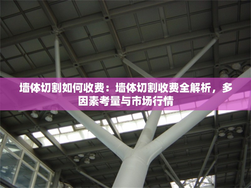 墻體切割如何收費(fèi)：墻體切割收費(fèi)全解析，多因素考量與市場行情