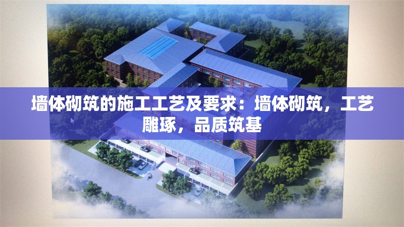 墻體砌筑的施工工藝及要求：墻體砌筑，工藝雕琢，品質筑基