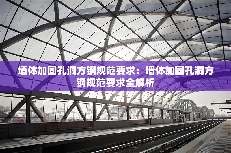 墻體加固孔洞方鋼規(guī)范要求:墻體加固孔洞方鋼規(guī)范要求全解析