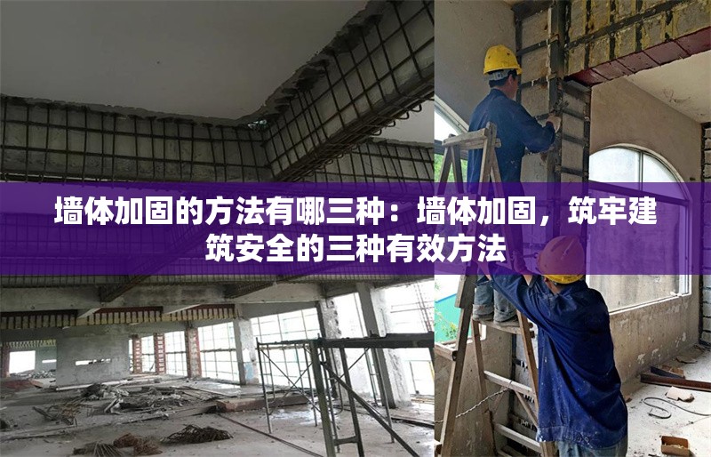 墻體加固的方法有哪三種：墻體加固，筑牢建筑安全的三種有效方法