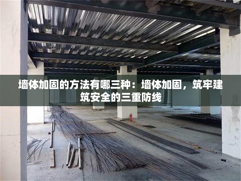 墻體加固的方法有哪三種：墻體加固，筑牢建筑安全的三重防線