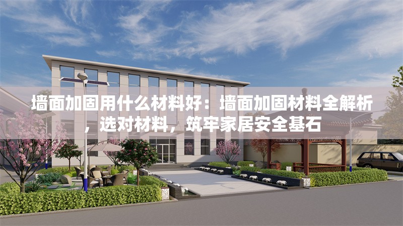 墻面加固用什么材料好：墻面加固材料全解析，選對材料，筑牢家居安全基石 行業(yè)新聞