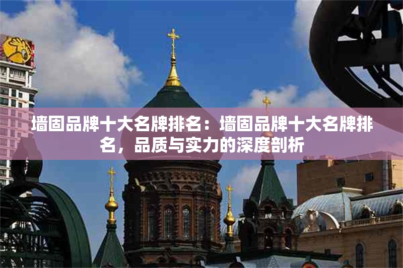 墻固品牌十大名牌排名：墻固品牌十大名牌排名，品質與實力的深度剖析 行業(yè)新聞