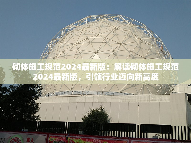 砌體施工規(guī)范2024最新版：解讀砌體施工規(guī)范2024最新版，引領行業(yè)邁向新高度 行業(yè)新聞