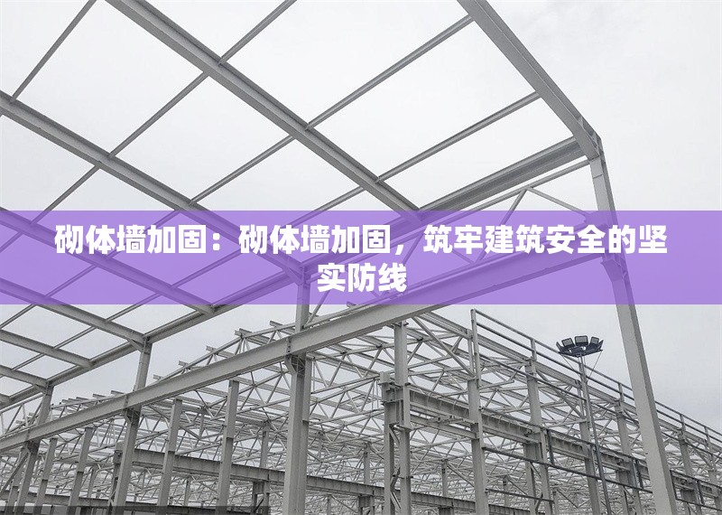 砌體墻加固：砌體墻加固，筑牢建筑安全的堅(jiān)實(shí)防線