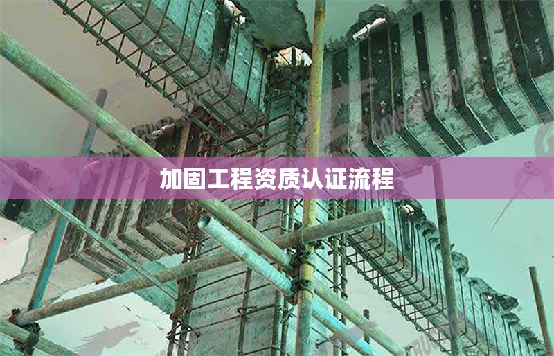 加固工程資質(zhì)認證流程