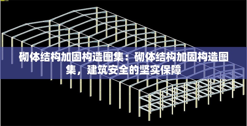 砌體結(jié)構(gòu)加固構(gòu)造圖集：砌體結(jié)構(gòu)加固構(gòu)造圖集，建筑安全的堅實保障 行業(yè)新聞