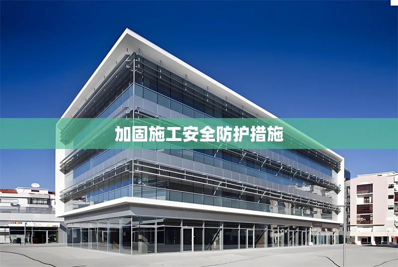 加固施工安全防護(hù)措施 行業(yè)新聞 第1張 加固施工安全防護(hù)措施 行業(yè)新聞 第1張