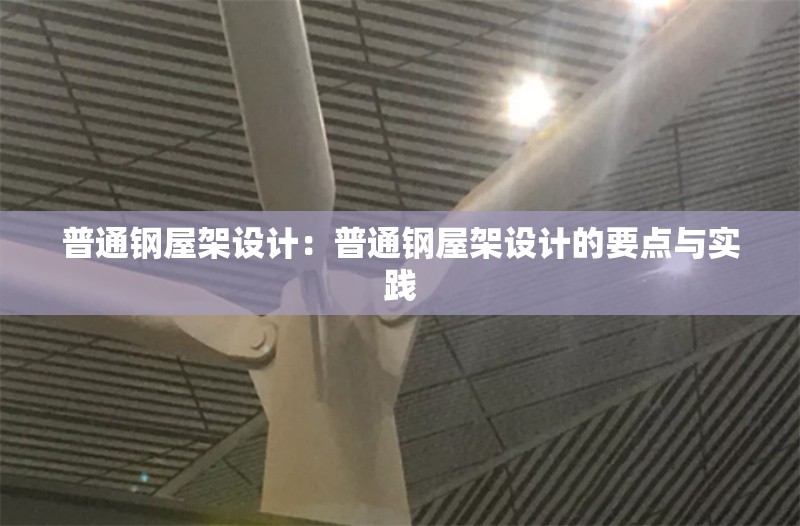 普通鋼屋架設(shè)計(jì):普通鋼屋架設(shè)計(jì)的要點(diǎn)與實(shí)踐