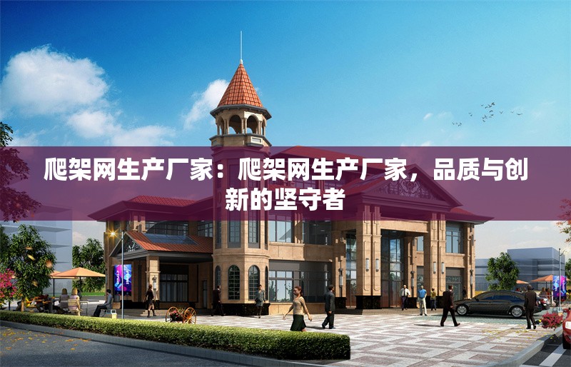爬架網(wǎng)生產(chǎn)廠家：爬架網(wǎng)生產(chǎn)廠家，品質(zhì)與創(chuàng)新的堅(jiān)守者 行業(yè)新聞