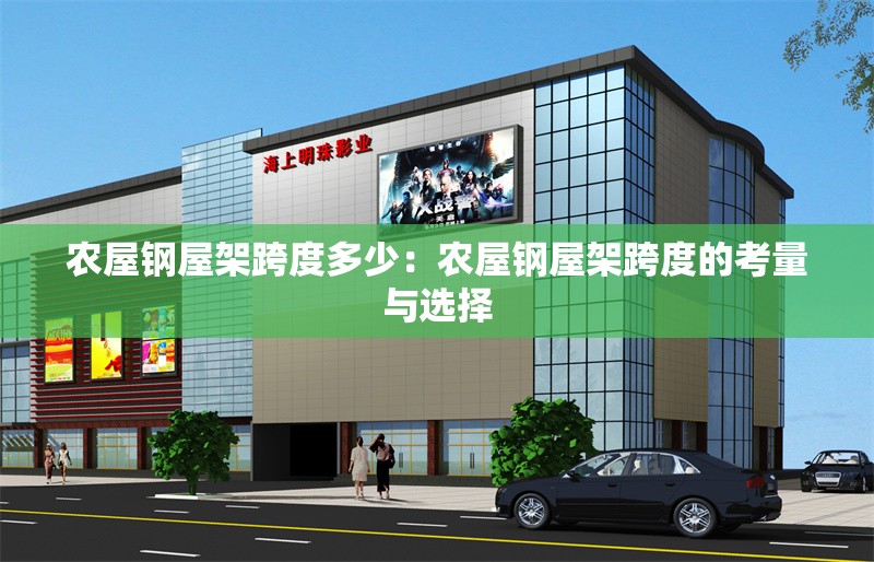 農(nóng)屋鋼屋架跨度多少:農(nóng)屋鋼屋架跨度的考量與選擇