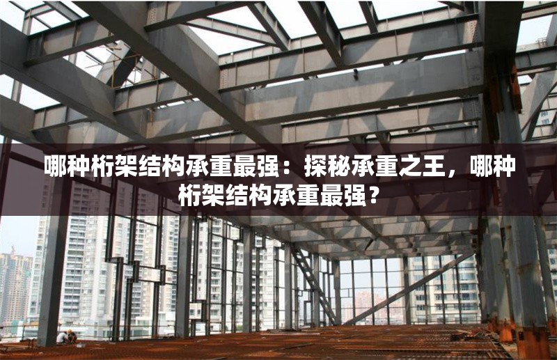 哪種桁架結(jié)構(gòu)承重最強(qiáng)：探秘承重之王，哪種桁架結(jié)構(gòu)承重最強(qiáng)？
