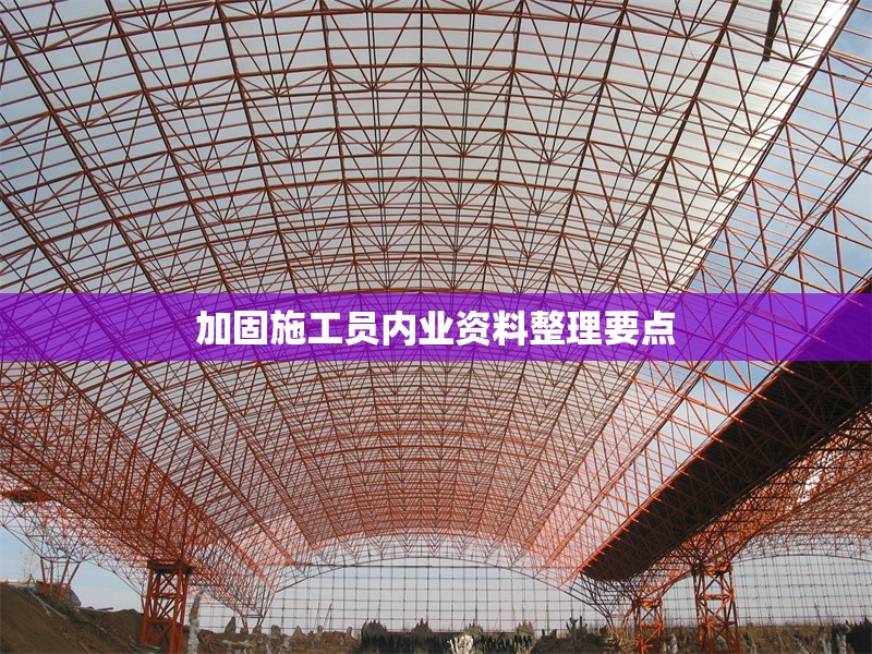 加固施工員內(nèi)業(yè)資料整理要點(diǎn)