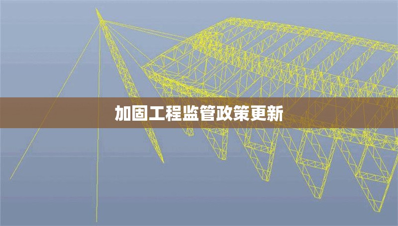 加固工程監(jiān)管政策更新 行業(yè)新聞 第1張 加固工程監(jiān)管政策更新 行業(yè)新聞 第1張