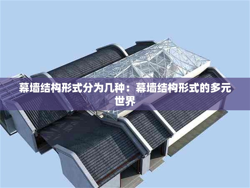 幕墻結(jié)構(gòu)形式分為幾種：幕墻結(jié)構(gòu)形式的多元世界 行業(yè)新聞