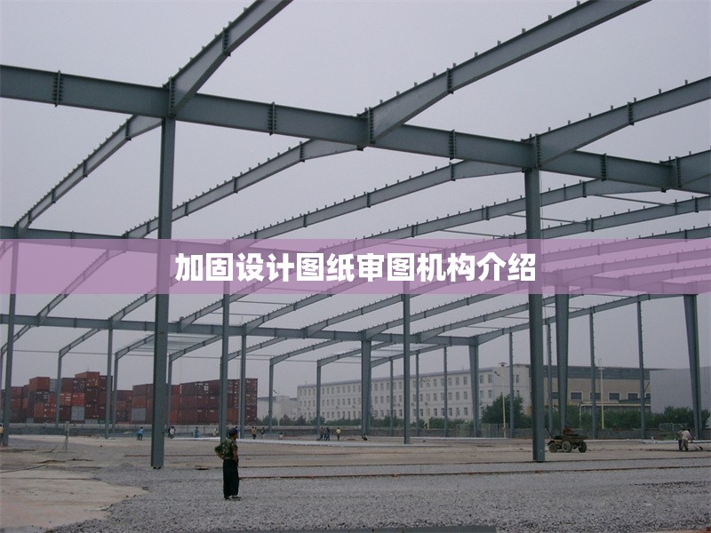 加固設(shè)計(jì)圖紙審圖機(jī)構(gòu)介紹 行業(yè)新聞 第1張 加固設(shè)計(jì)圖紙審圖機(jī)構(gòu)介紹 行業(yè)新聞 第1張