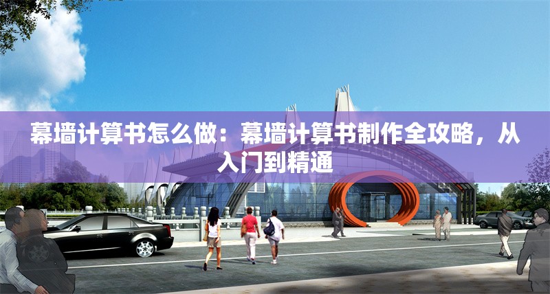 幕墻計算書怎么做：幕墻計算書制作全攻略，從入門到精通