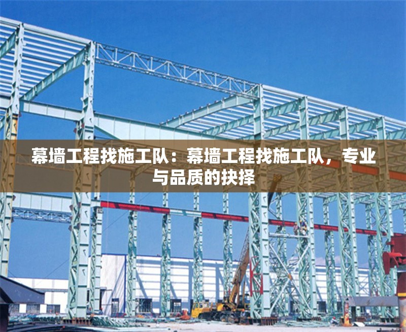 幕墻工程找施工隊：幕墻工程找施工隊，專業(yè)與品質(zhì)的抉擇