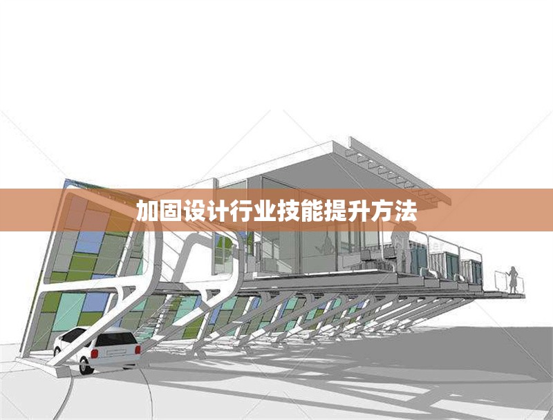 加固設計行業(yè)技能提升方法