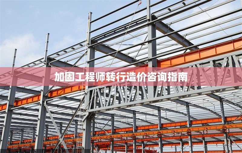 加固工程師轉(zhuǎn)行造價(jià)咨詢指南