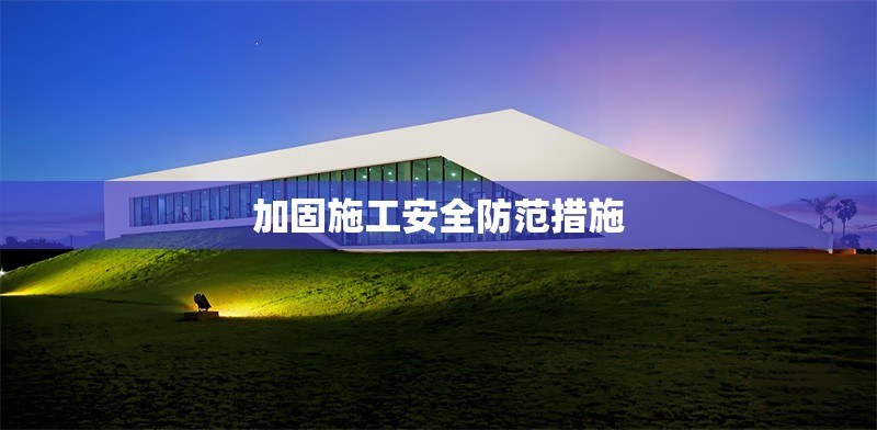 加固施工安全防范措施 行業(yè)新聞 第1張