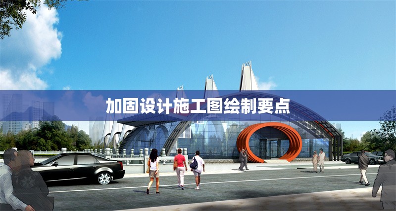 加固設(shè)計(jì)施工圖繪制要點(diǎn)