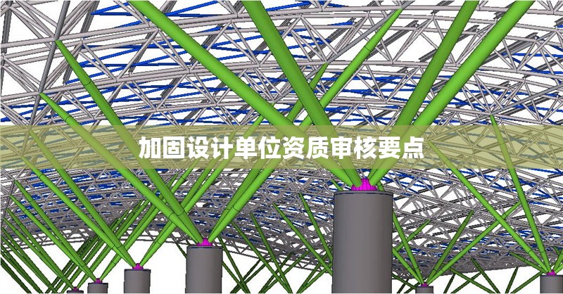 加固設(shè)計單位資質(zhì)審核要點(diǎn)