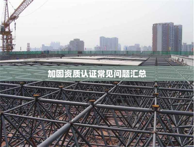 加固資質(zhì)認證常見問題匯總