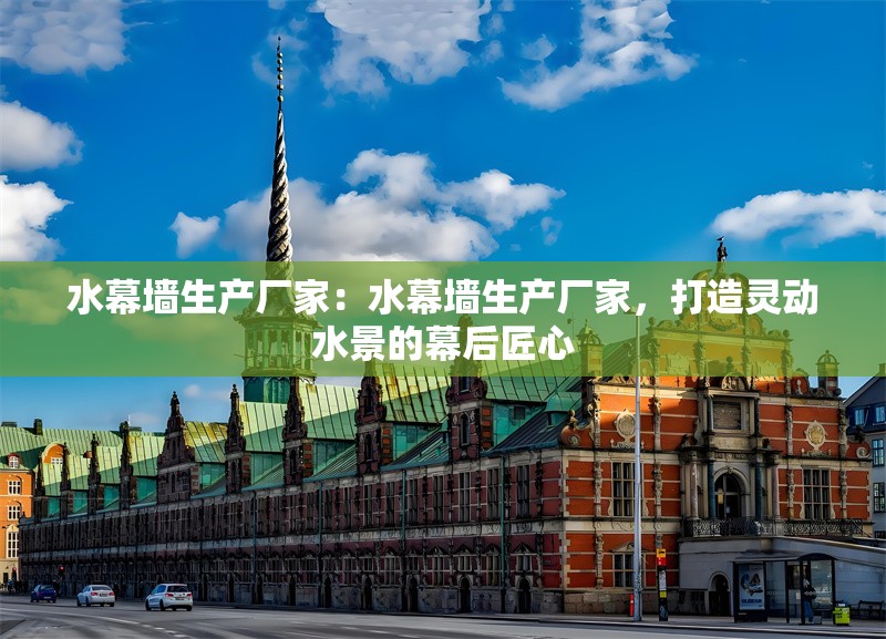 水幕墻生產(chǎn)廠家：水幕墻生產(chǎn)廠家，打造靈動(dòng)水景的幕后匠心