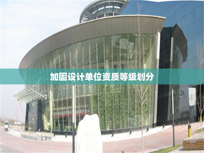 加固設(shè)計單位資質(zhì)等級劃分