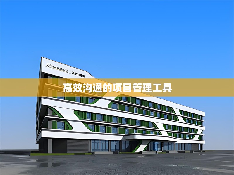 高效溝通的項(xiàng)目管理工具