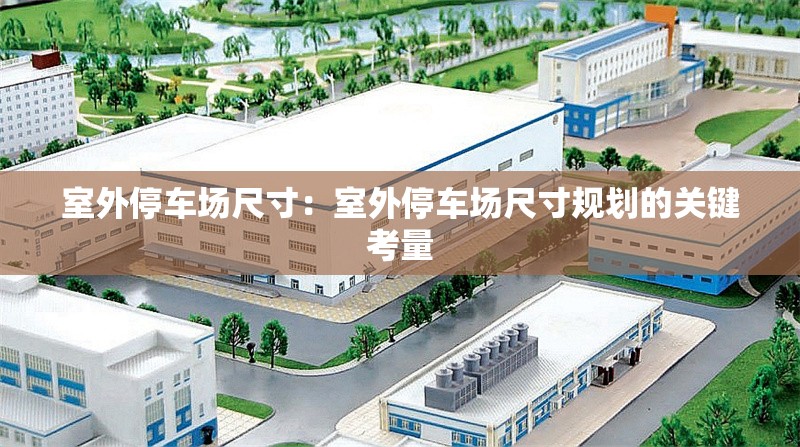 室外停車場尺寸:室外停車場尺寸規(guī)劃的關(guān)鍵考量 行業(yè)新聞 室外停車場尺寸:室外停車場尺寸規(guī)劃的關(guān)鍵考量 行業(yè)新聞