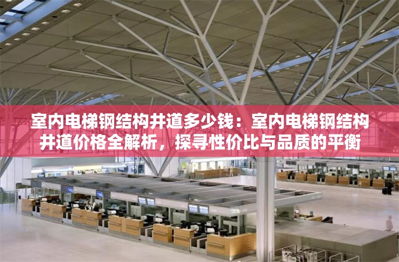 室內(nèi)電梯鋼結(jié)構(gòu)井道多少錢：室內(nèi)電梯鋼結(jié)構(gòu)井道價格全解析，探尋性價比與品質(zhì)的平衡