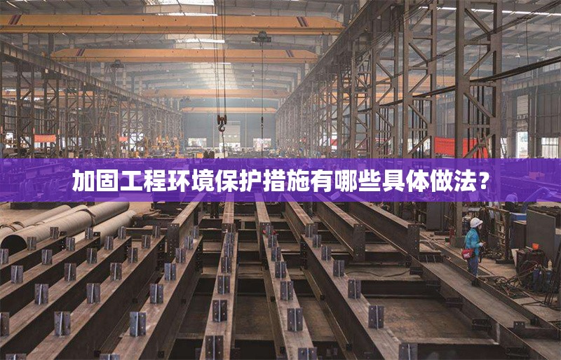 加固工程環(huán)境保護措施有哪些具體做法？