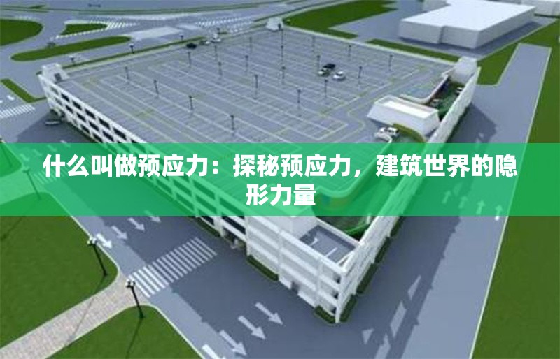 什么叫做預(yù)應(yīng)力：探秘預(yù)應(yīng)力，建筑世界的隱形力量 行業(yè)新聞