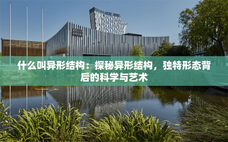 什么叫異形結(jié)構(gòu)：探秘異形結(jié)構(gòu)，獨(dú)特形態(tài)背后的科學(xué)與藝術(shù)