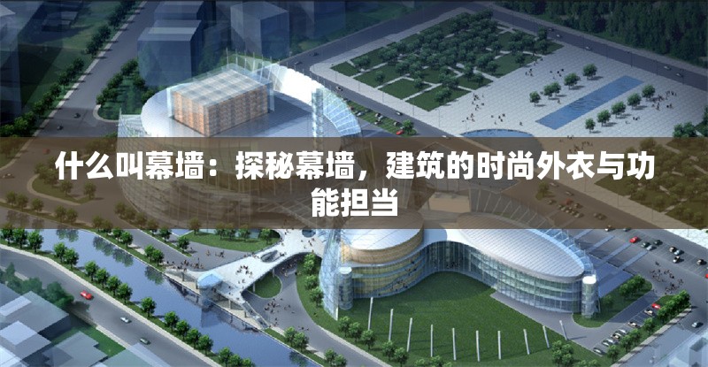 什么叫幕墻：探秘幕墻，建筑的時(shí)尚外衣與功能擔(dān)當(dāng)
