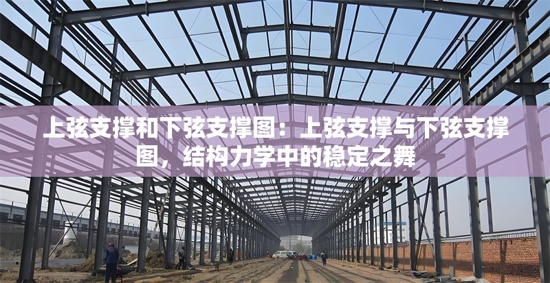 上弦支撐和下弦支撐圖：上弦支撐與下弦支撐圖，結(jié)構(gòu)力學中的穩(wěn)定之舞 行業(yè)新聞