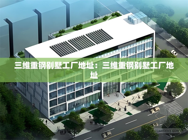 三維重鋼別墅工廠地址:三維重鋼別墅工廠地址 行業(yè)新聞 三維重鋼別墅工廠地址:三維重鋼別墅工廠地址 行業(yè)新聞