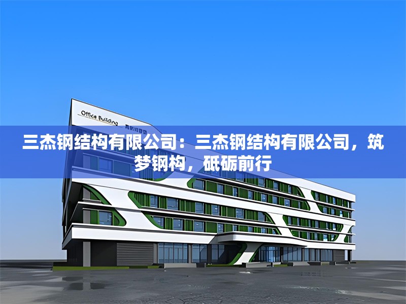 三杰鋼結(jié)構(gòu)有限公司：三杰鋼結(jié)構(gòu)有限公司，筑夢鋼構(gòu)，砥礪前行