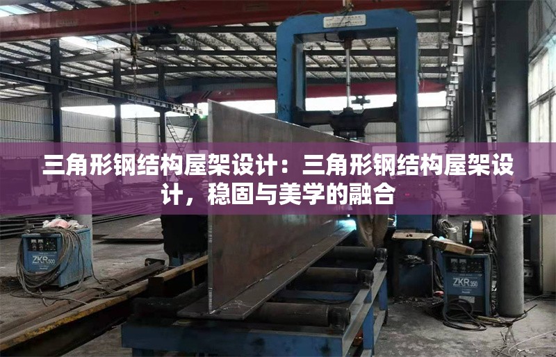 三角形鋼結構屋架設計：三角形鋼結構屋架設計，穩(wěn)固與美學的融合