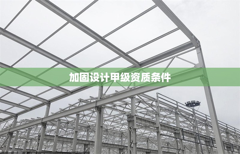 加固設(shè)計甲級資質(zhì)條件