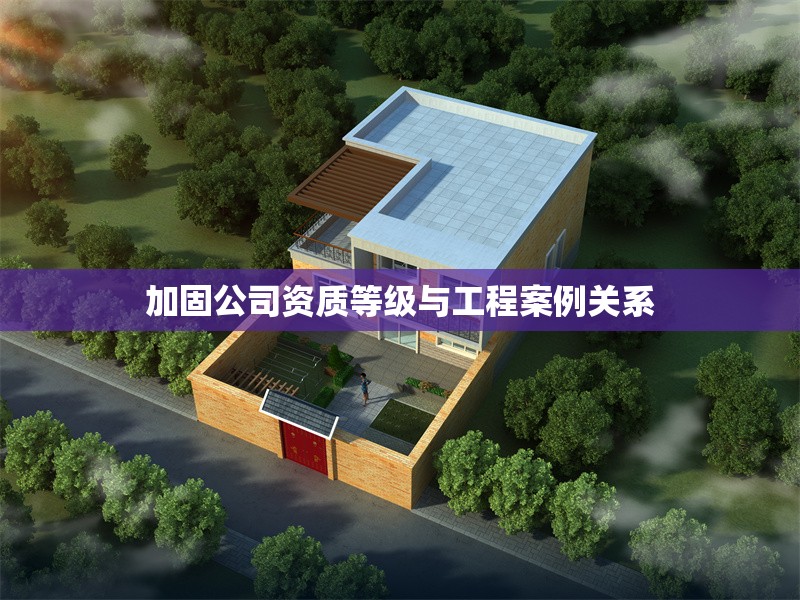 加固公司資質(zhì)等級與工程案例關(guān)系