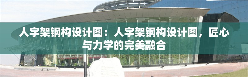 人字架鋼構(gòu)設(shè)計(jì)圖：人字架鋼構(gòu)設(shè)計(jì)圖，匠心與力學(xué)的完美融合 行業(yè)新聞